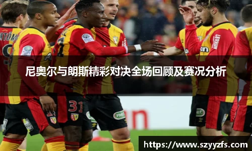 尼奥尔与朗斯精彩对决全场回顾及赛况分析